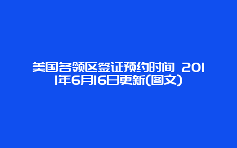 美国各领区签证预约时间 2011年6月16日更新(图文)