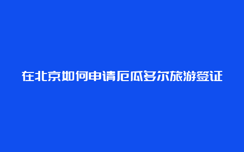 在北京如何申请厄瓜多尔旅游签证