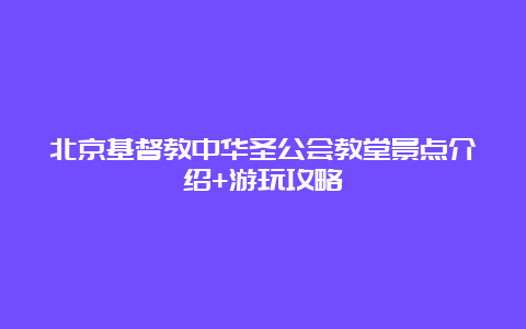 北京基督教中华圣公会教堂景点介绍+游玩攻略