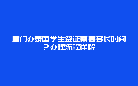 厦门办泰国学生签证需要多长时间？办理流程详解