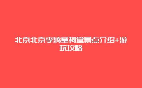 北京北京李鸿章祠堂景点介绍+游玩攻略