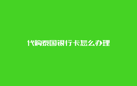 代购泰国银行卡怎么办理