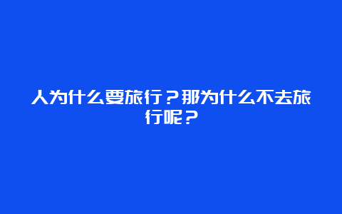 人为什么要旅行？那为什么不去旅行呢？