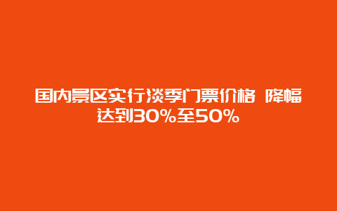 国内景区实行淡季门票价格 降幅达到30%至50%