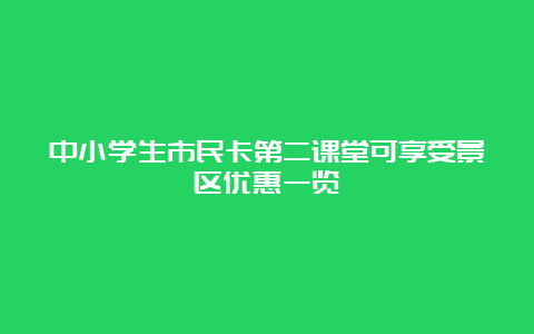 中小学生市民卡第二课堂可享受景区优惠一览