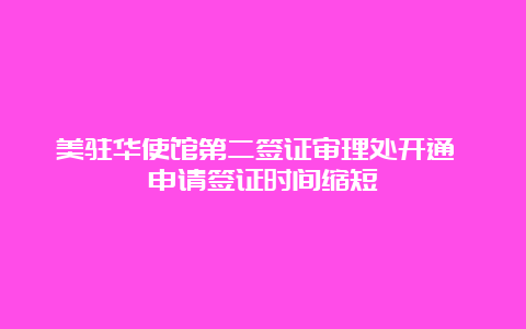 美驻华使馆第二签证审理处开通 申请签证时间缩短