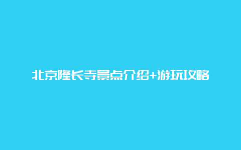 北京隆长寺景点介绍+游玩攻略