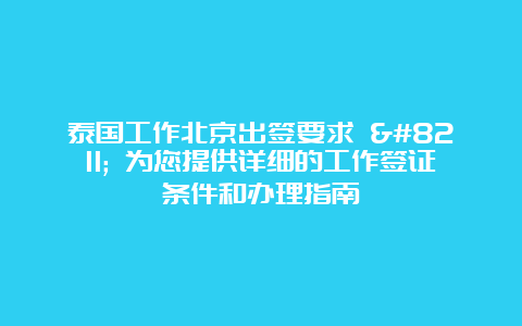 泰国工作北京出签要求 – 为您提供详细的工作签证条件和办理指南