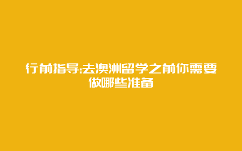 行前指导:去澳洲留学之前你需要做哪些准备