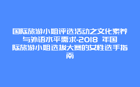 国际旅游小姐评选活动之文化素养与外语水平需求-2018 年国际旅游小姐选拔大赛的女性选手指南