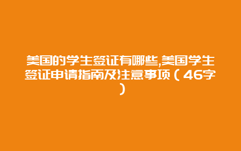 美国的学生签证有哪些,美国学生签证申请指南及注意事项（46字）