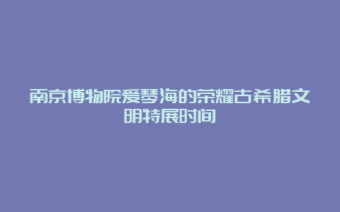 南京博物院爱琴海的荣耀古希腊文明特展时间