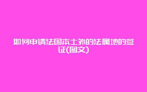 如何申请法国本土外的法属地的签证(图文)