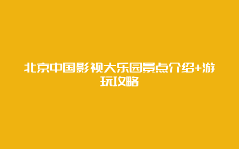 北京中国影视大乐园景点介绍+游玩攻略