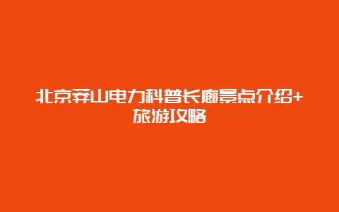 北京莽山电力科普长廊景点介绍+旅游攻略