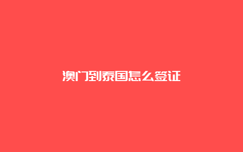 澳门到泰国怎么签证