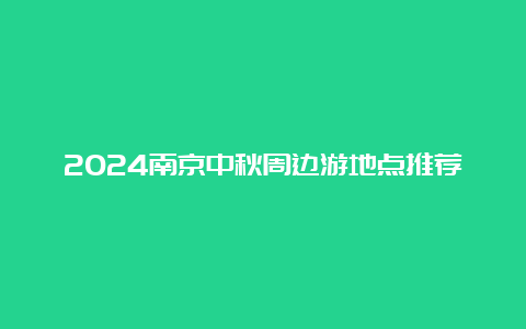 2024南京中秋周边游地点推荐