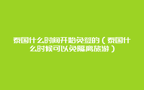 泰国什么时间开始免签的（泰国什么时候可以免隔离旅游）