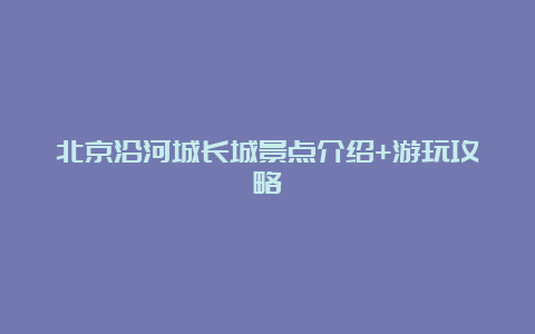 北京沿河城长城景点介绍+游玩攻略