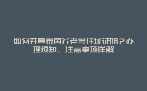 如何开具泰国养老签住址证明？办理须知、注意事项详解