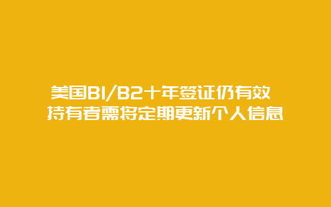 美国B1/B2十年签证仍有效 持有者需将定期更新个人信息