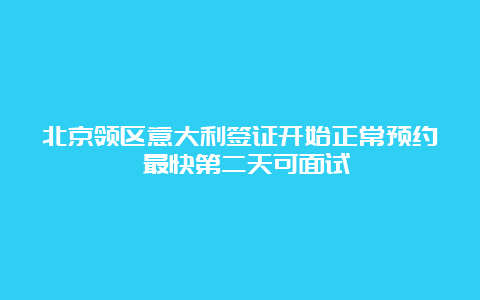 北京领区意大利签证开始正常预约 最快第二天可面试