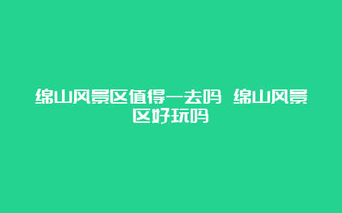 绵山风景区值得一去吗 绵山风景区好玩吗