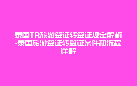 泰国TR旅游签证转签证规定解析-泰国旅游签证转签证条件和流程详解