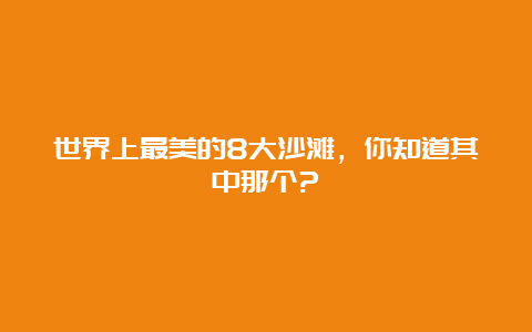 世界上最美的8大沙滩，你知道其中那个?