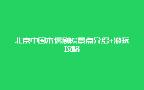 北京中国木偶剧院景点介绍+游玩攻略