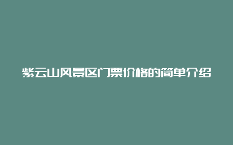 紫云山风景区门票价格的简单介绍