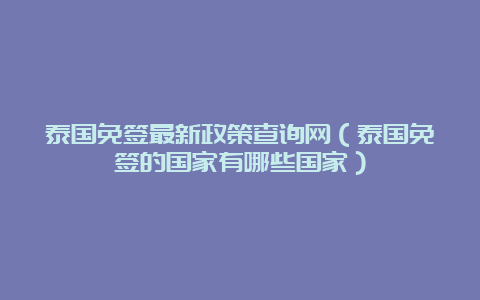 泰国免签最新政策查询网（泰国免签的国家有哪些国家）