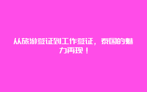 从旅游签证到工作签证，泰国的魅力再现！