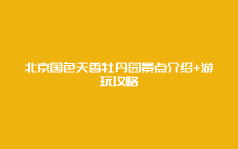 北京国色天香牡丹园景点介绍+游玩攻略