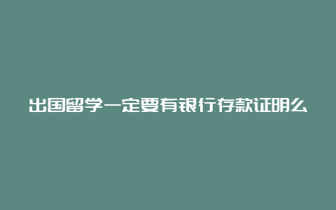 出国留学一定要有银行存款证明么