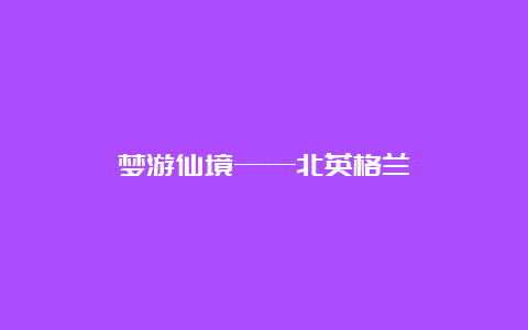 梦游仙境——北英格兰