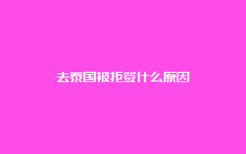 去泰国被拒签什么原因