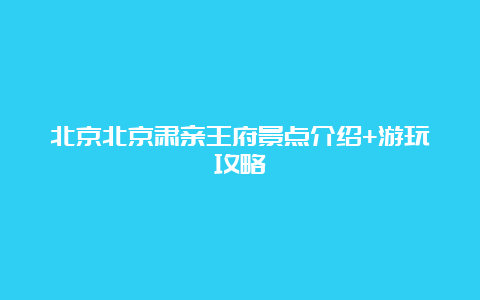 北京北京肃亲王府景点介绍+游玩攻略