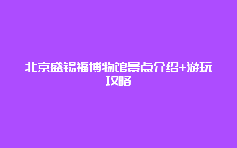 北京盛锡福博物馆景点介绍+游玩攻略