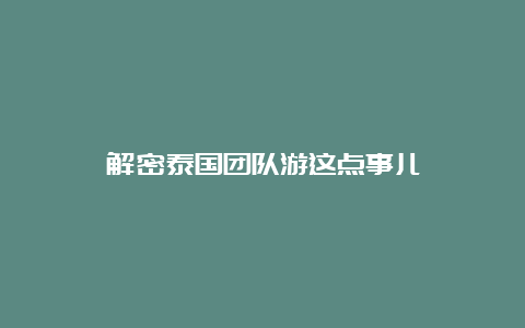 解密泰国团队游这点事儿