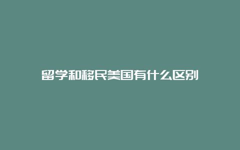 留学和移民美国有什么区别