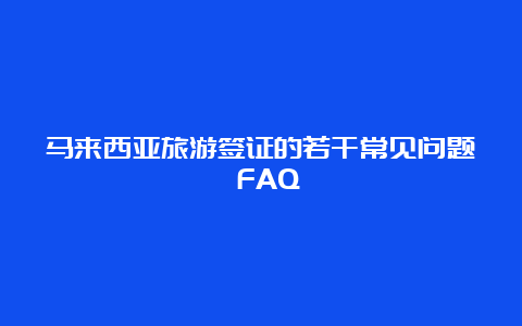 马来西亚旅游签证的若干常见问题 FAQ