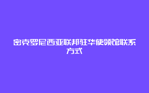 密克罗尼西亚联邦驻华使领馆联系方式