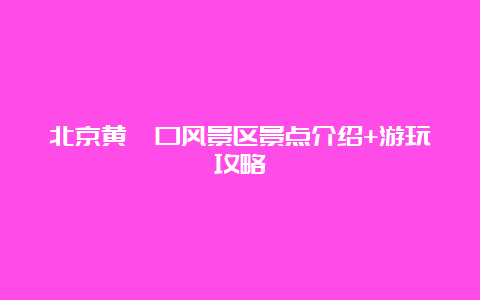 北京黄峪口风景区景点介绍+游玩攻略