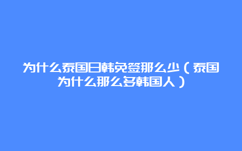 为什么泰国日韩免签那么少（泰国为什么那么多韩国人）