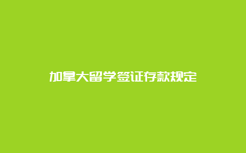 加拿大留学签证存款规定