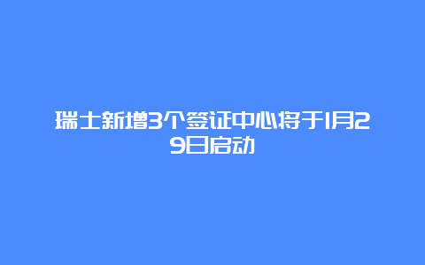 瑞士新增3个签证中心将于1月29日启动