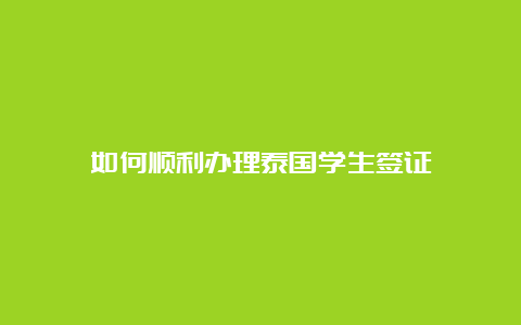 如何顺利办理泰国学生签证