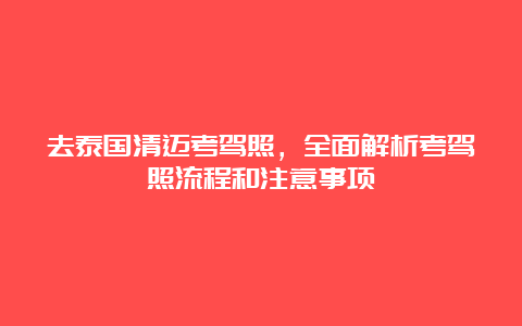 去泰国清迈考驾照，全面解析考驾照流程和注意事项