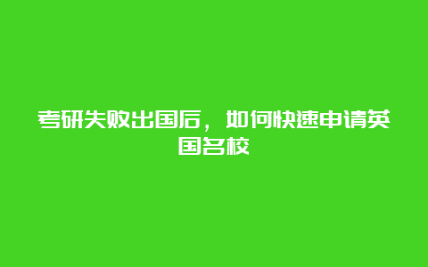 考研失败出国后，如何快速申请英国名校